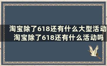 淘宝除了618还有什么大型活动 淘宝除了618还有什么活动吗